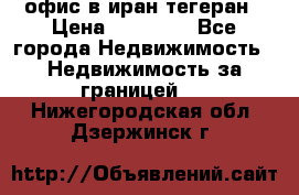 офис в иран тегеран › Цена ­ 60 000 - Все города Недвижимость » Недвижимость за границей   . Нижегородская обл.,Дзержинск г.